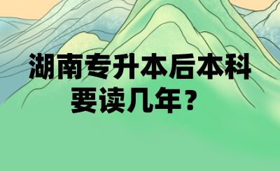 湖南專升本后本科要讀幾年？(圖1)