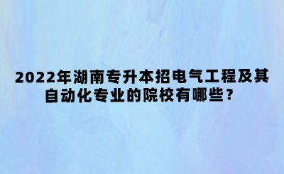 2022年湖南專升本招電氣工程及其自動化專業(yè)的院校有哪些？(圖1)