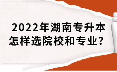 2022年湖南專升本怎樣選院校和專業(yè)？(圖1)