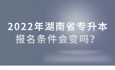 2022年湖南省專升本報名條件會變嗎？(圖1)