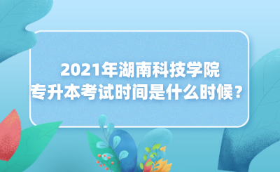 2021年湖南科技學(xué)院專升本考試時(shí)間是什么時(shí)候？(圖1)