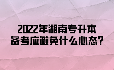 2022年湖南專升本備考應避免什么心態(tài)?(圖1)