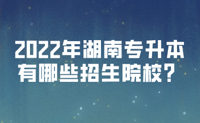 2022年湖南專升本有哪些招生院校？(圖1)