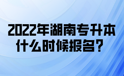 2022年湖南專升本什么時候報名？(圖1)