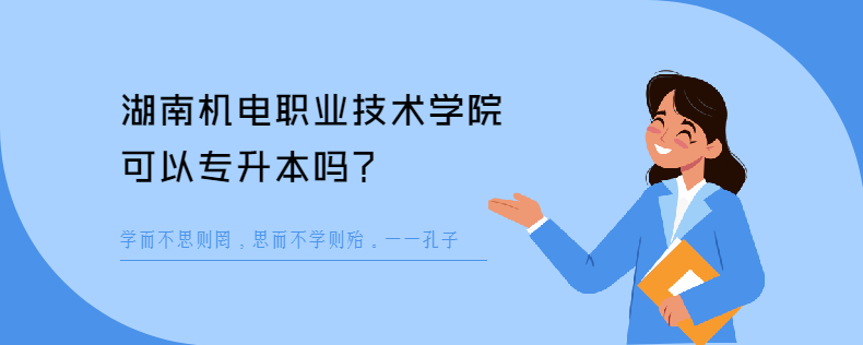 湖南機電職業(yè)技術學院可以專升本嗎