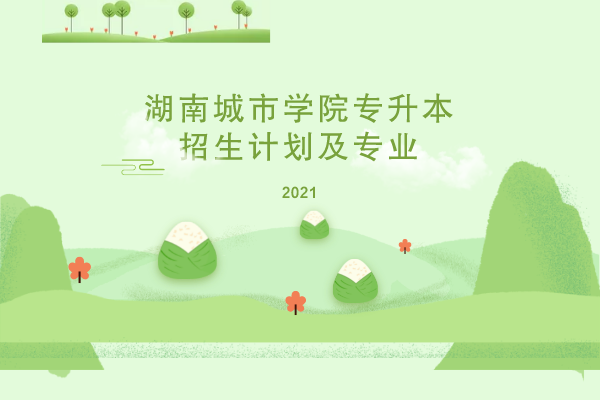 2021年湖南城市學(xué)院專(zhuān)升本招生計(jì)劃及專(zhuān)業(yè)是什么？