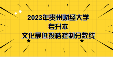 2023年貴州財(cái)經(jīng)大學(xué)專升本分?jǐn)?shù)線是多少？文化成績(jī)最低投檔控制分?jǐn)?shù)線發(fā)布！(圖1)