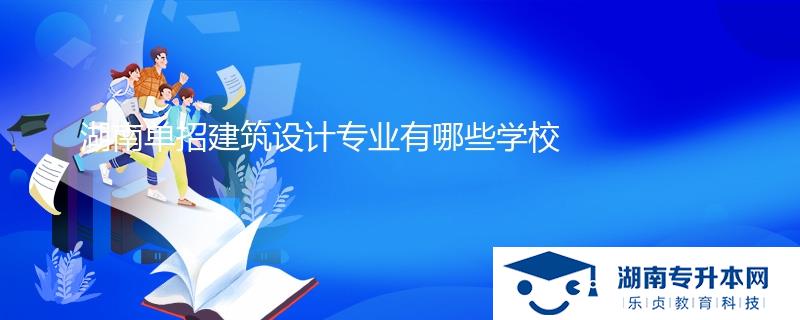 湖南單招建筑設計專業(yè)有哪些學校