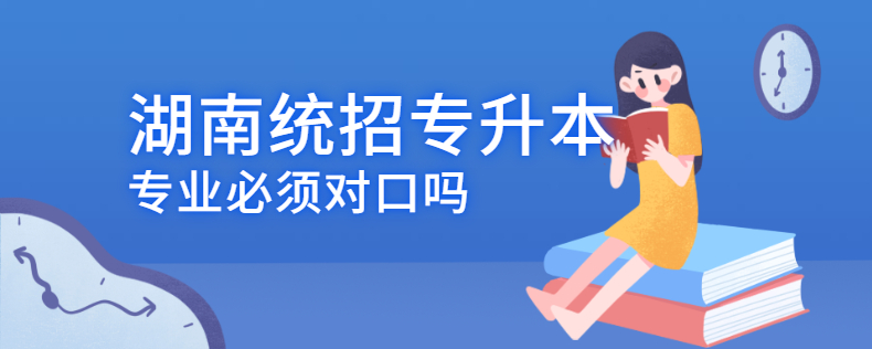 湖南統(tǒng)招專升本專業(yè)必須對(duì)口嗎