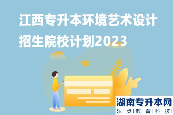 江西專升本環(huán)境藝術(shù)設(shè)計招生院校計劃2023