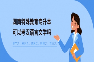 湖南特殊教育專升本可以考漢語言文學(xué)嗎