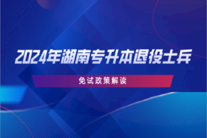 2024年湖南專升本退役士兵免試政策解讀