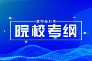 湖南專升本2024年各大院?？荚嚧缶V匯總