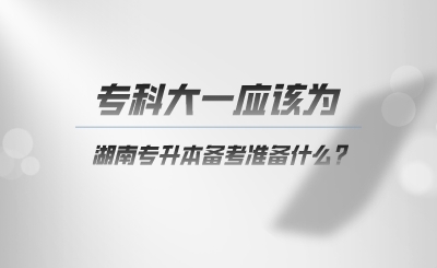 ?？拼笠粦?yīng)該為湖南專升本準(zhǔn)備什么.png