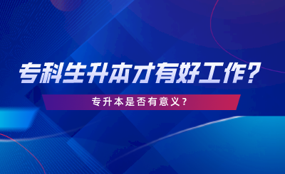 湖南?？粕仨毶静庞泻霉ぷ鲉?？專升本是否有意義.png