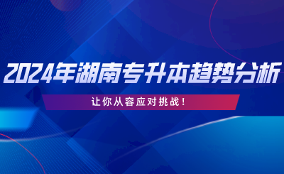 2024年湖南專升本趨勢分析，讓你從容應(yīng)對挑戰(zhàn).png