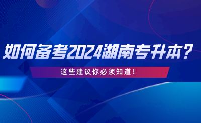 如何備考2024湖南統(tǒng)考專升本？這些建議你必須知道.png