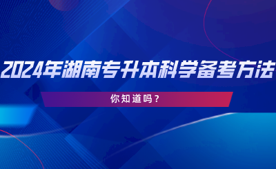 2024年湖南專升本科學(xué)備考方法！你知道嗎.png