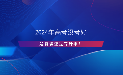 2024年高考沒考好，是復(fù)讀還是專升本？.png