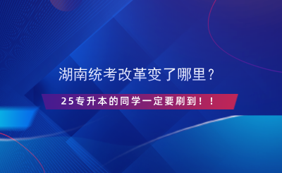 湖南統(tǒng)考改革變了哪里？25專升本的同學(xué)一定要刷到！！.png